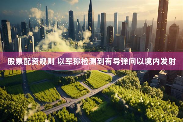 股票配资规则 以军称检测到有导弹向以境内发射