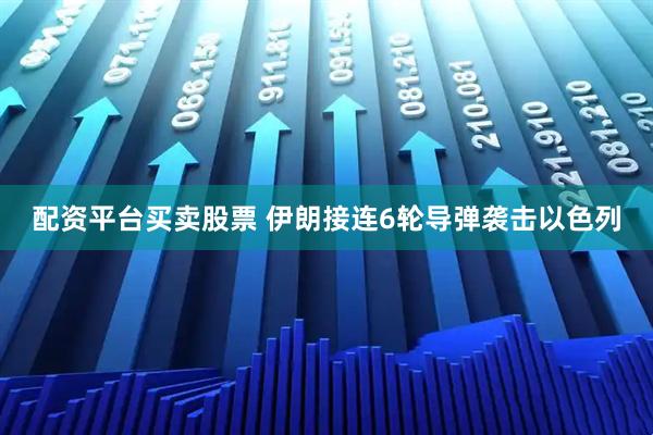 配资平台买卖股票 伊朗接连6轮导弹袭击以色列