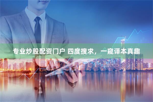专业炒股配资门户 四度搜求，一窥译本真趣
