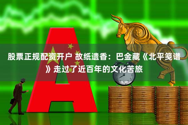 股票正规配资开户 故纸遗香：巴金藏《北平笺谱》走过了近百年的文化苦旅