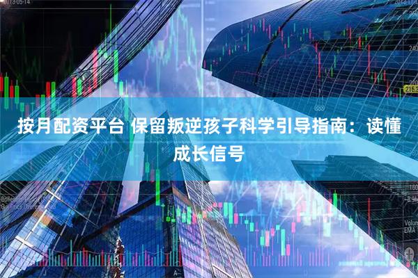 按月配资平台 保留叛逆孩子科学引导指南：读懂成长信号