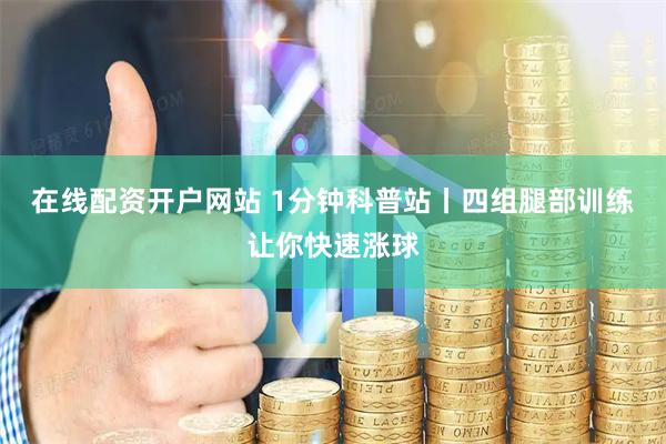 在线配资开户网站 1分钟科普站丨四组腿部训练让你快速涨球